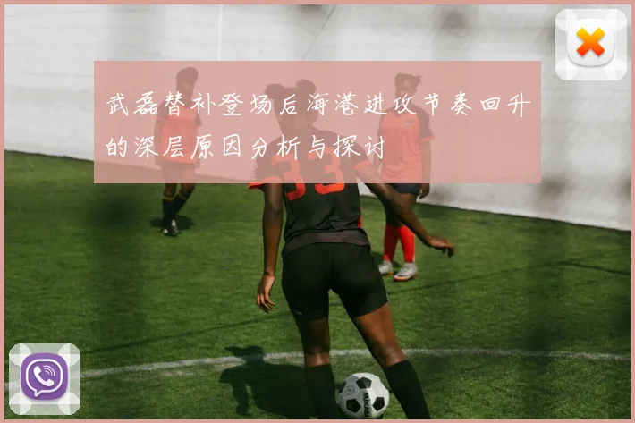 武磊替补登场后海港进攻节奏回升的深层原因分析与探讨