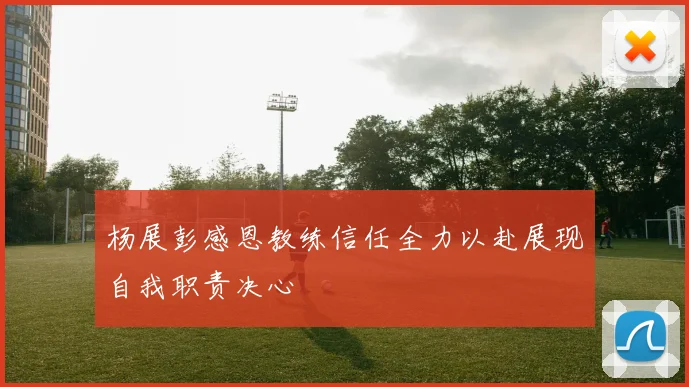 杨展彭感恩教练信任全力以赴展现自我职责决心