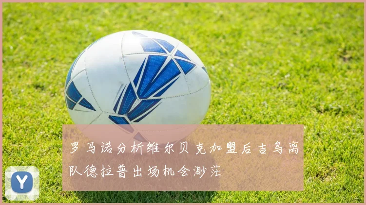罗马诺分析维尔贝克加盟后吉乌离队德拉普出场机会渺茫