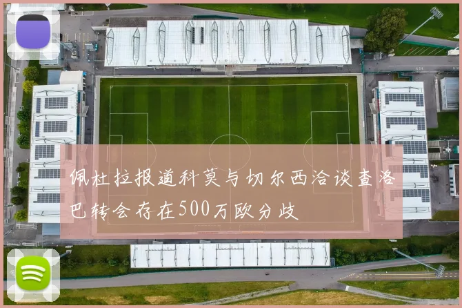 佩杜拉报道科莫与切尔西洽谈查洛巴转会存在500万欧分歧